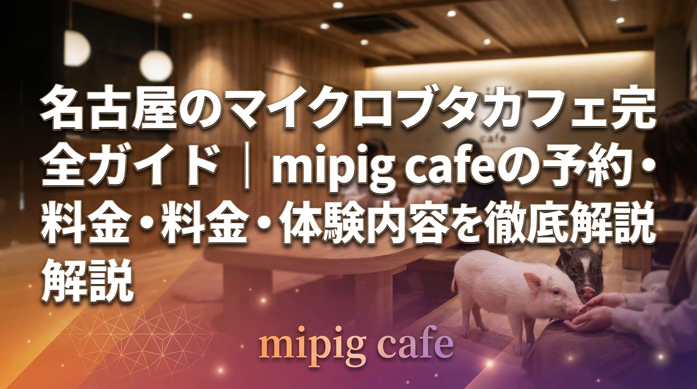 名古屋のマイクロブタカフェ完全ガイド|mipig cafeの予約・料金・体験内容を徹底解説