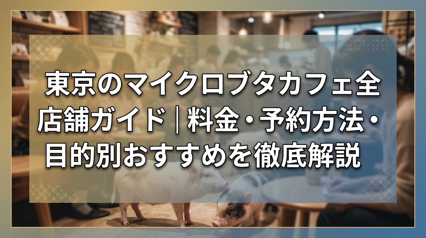 東京のマイクロブタカフェ全店舗ガイド|料金・予約方法・目的別おすすめを徹底解説
