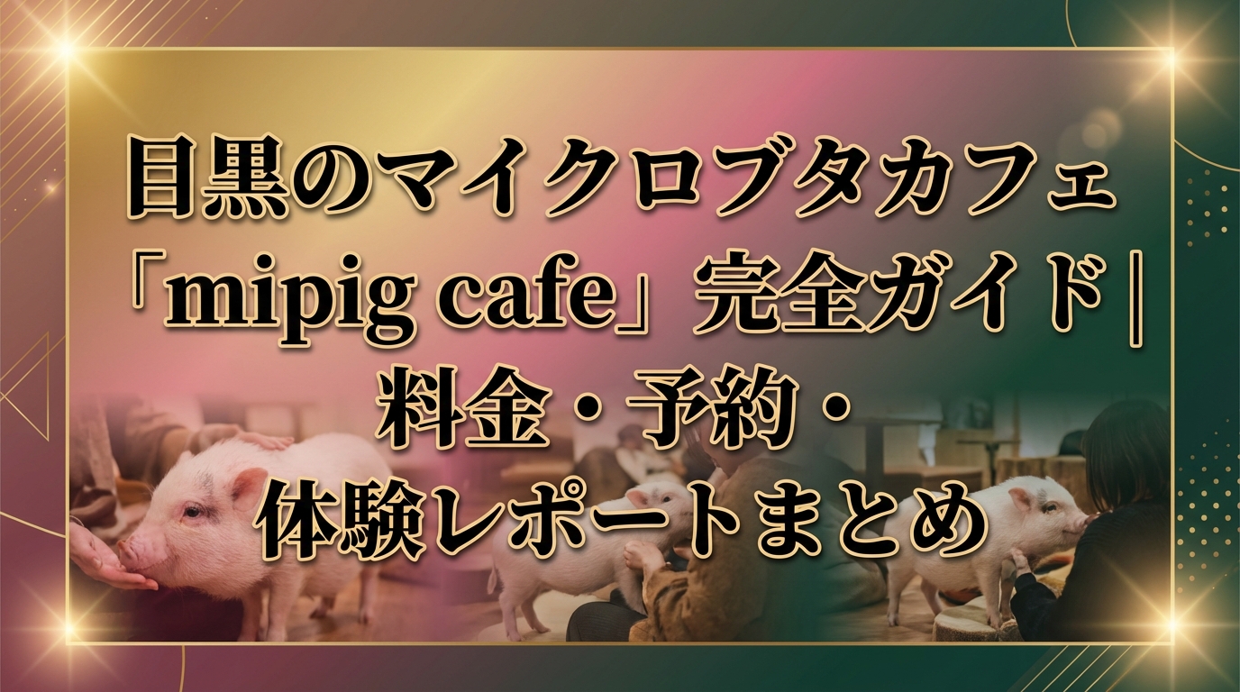 目黒のマイクロブタカフェ「mipig cafe」完全ガイド|料金・予約・体験レポートまとめ