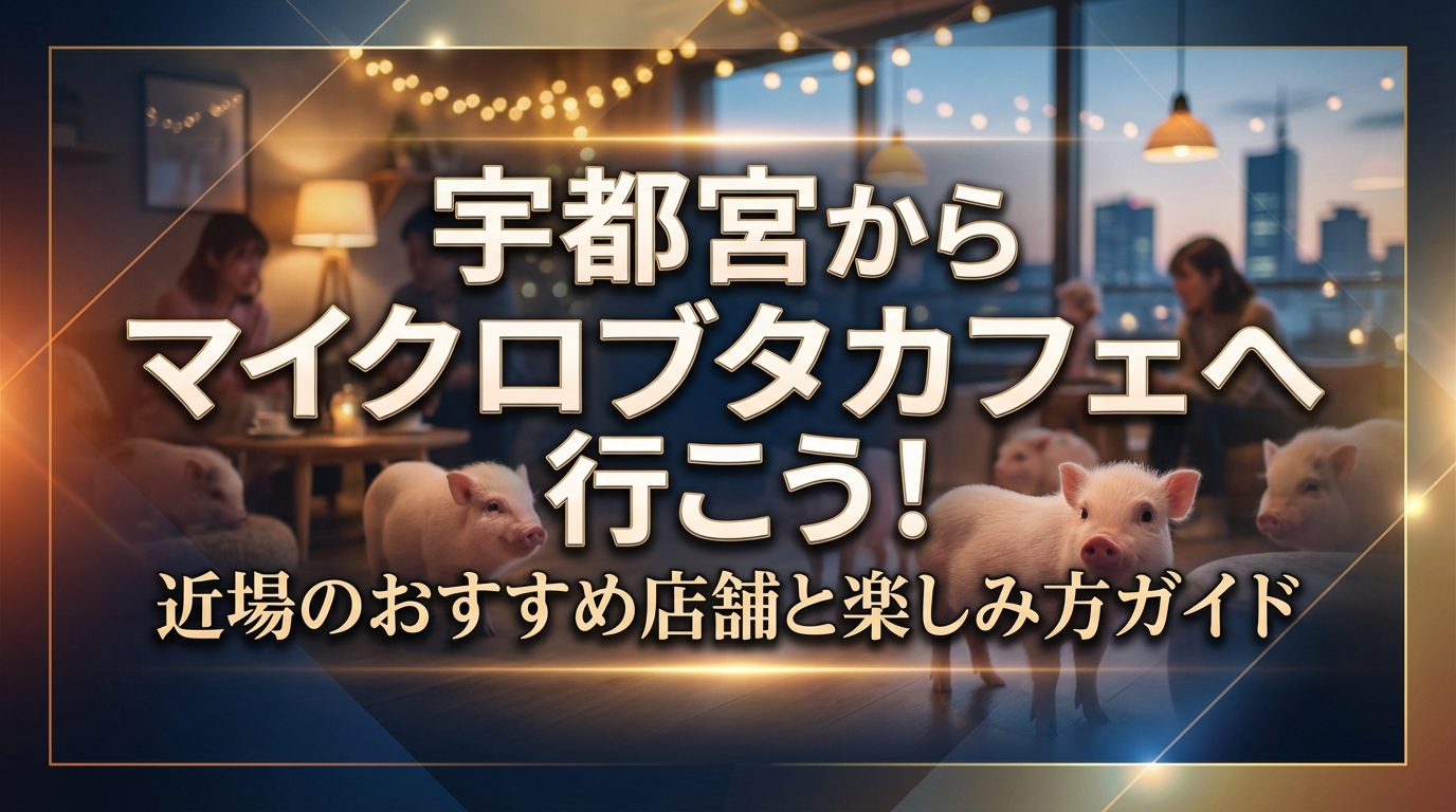 宇都宮からマイクロブタカフェへ行こう！近場のおすすめ店舗と楽しみ方ガイド