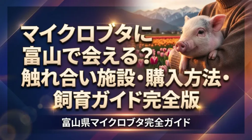 マイクロブタに富山で会える？触れ合い施設・購入方法・飼育ガイド完全版