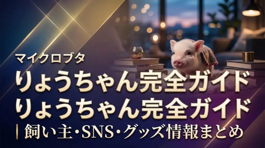 マイクロブタ りょうちゃん完全ガイド｜飼い主・SNS・グッズ情報まとめ
